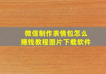 微信制作表情包怎么赚钱教程图片下载软件