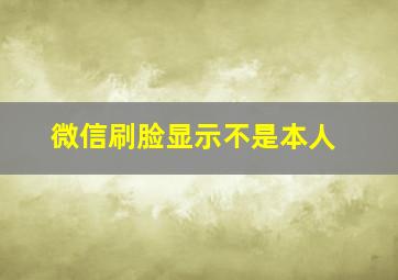 微信刷脸显示不是本人