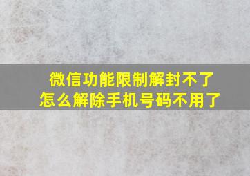 微信功能限制解封不了怎么解除手机号码不用了