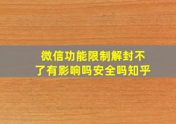 微信功能限制解封不了有影响吗安全吗知乎