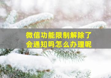 微信功能限制解除了会通知吗怎么办理呢