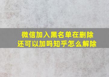 微信加入黑名单在删除还可以加吗知乎怎么解除