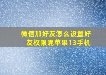 微信加好友怎么设置好友权限呢苹果13手机