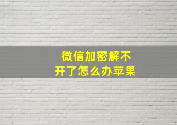 微信加密解不开了怎么办苹果