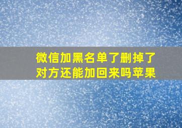 微信加黑名单了删掉了对方还能加回来吗苹果