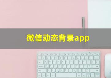 微信动态背景app