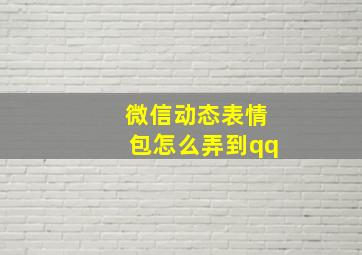 微信动态表情包怎么弄到qq