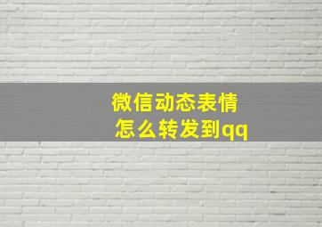 微信动态表情怎么转发到qq