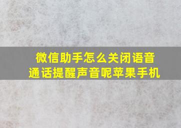 微信助手怎么关闭语音通话提醒声音呢苹果手机