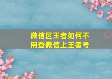 微信区王者如何不用登微信上王者号