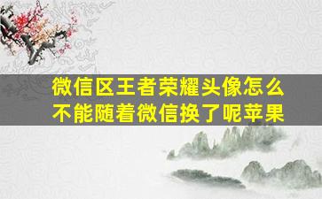 微信区王者荣耀头像怎么不能随着微信换了呢苹果