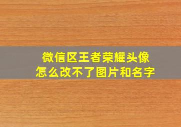 微信区王者荣耀头像怎么改不了图片和名字