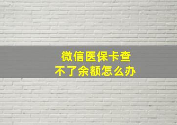 微信医保卡查不了余额怎么办