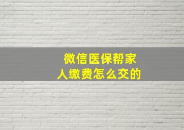 微信医保帮家人缴费怎么交的