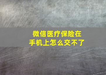 微信医疗保险在手机上怎么交不了