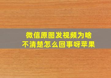 微信原图发视频为啥不清楚怎么回事呀苹果