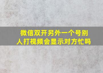 微信双开另外一个号别人打视频会显示对方忙吗