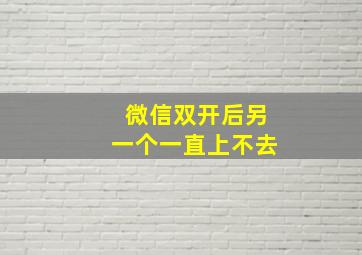 微信双开后另一个一直上不去