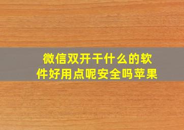 微信双开干什么的软件好用点呢安全吗苹果