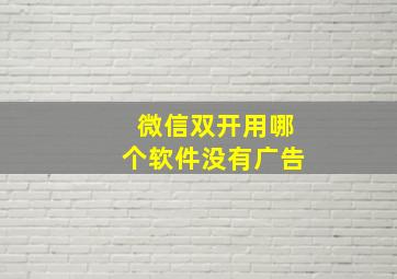 微信双开用哪个软件没有广告