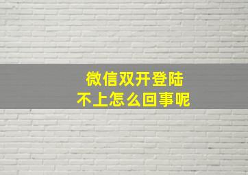 微信双开登陆不上怎么回事呢