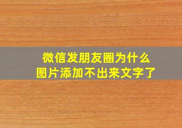 微信发朋友圈为什么图片添加不出来文字了