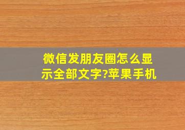 微信发朋友圈怎么显示全部文字?苹果手机