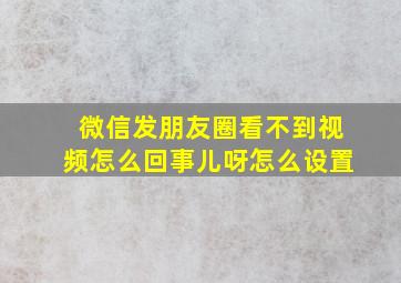 微信发朋友圈看不到视频怎么回事儿呀怎么设置