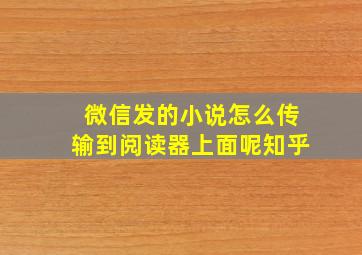 微信发的小说怎么传输到阅读器上面呢知乎