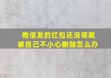 微信发的红包还没领就被自己不小心删除怎么办