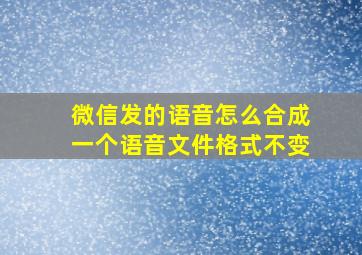 微信发的语音怎么合成一个语音文件格式不变