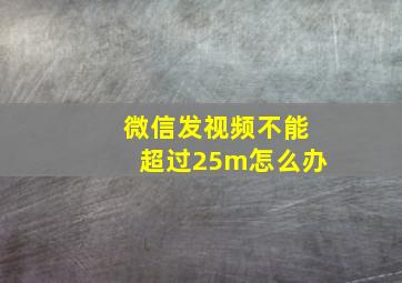 微信发视频不能超过25m怎么办