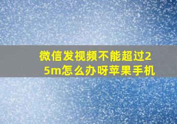 微信发视频不能超过25m怎么办呀苹果手机