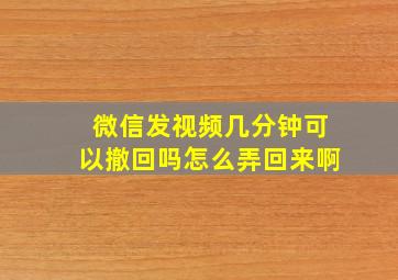 微信发视频几分钟可以撤回吗怎么弄回来啊