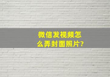 微信发视频怎么弄封面照片?