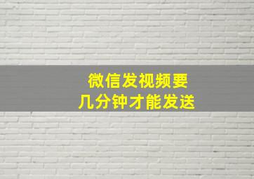 微信发视频要几分钟才能发送