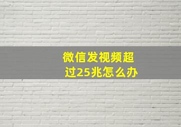 微信发视频超过25兆怎么办