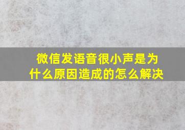 微信发语音很小声是为什么原因造成的怎么解决