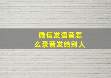 微信发语音怎么录音发给别人