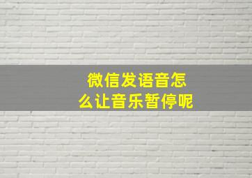 微信发语音怎么让音乐暂停呢