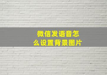 微信发语音怎么设置背景图片