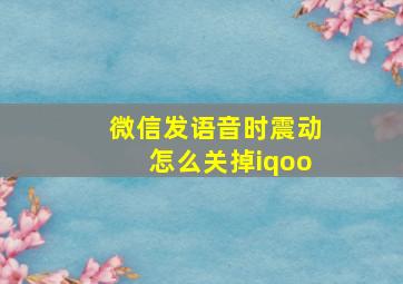 微信发语音时震动怎么关掉iqoo