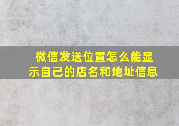 微信发送位置怎么能显示自己的店名和地址信息