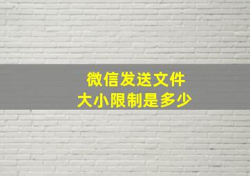 微信发送文件大小限制是多少