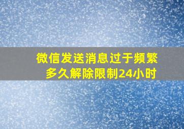 微信发送消息过于频繁多久解除限制24小时