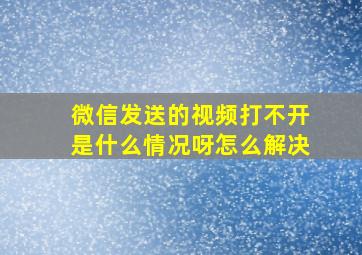 微信发送的视频打不开是什么情况呀怎么解决