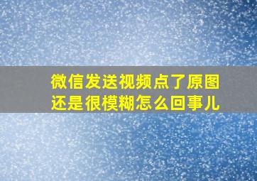 微信发送视频点了原图还是很模糊怎么回事儿