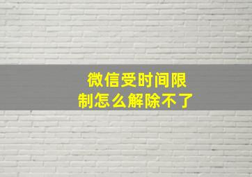 微信受时间限制怎么解除不了