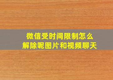 微信受时间限制怎么解除呢图片和视频聊天