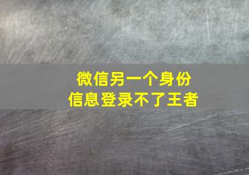 微信另一个身份信息登录不了王者